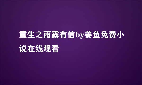 重生之雨露有信by姜鱼免费小说在线观看