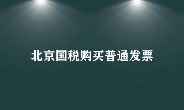 北京国税购买普通发票