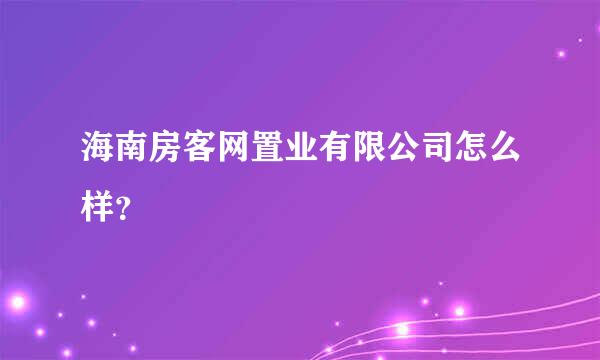 海南房客网置业有限公司怎么样？