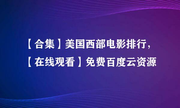 【合集】美国西部电影排行，【在线观看】免费百度云资源