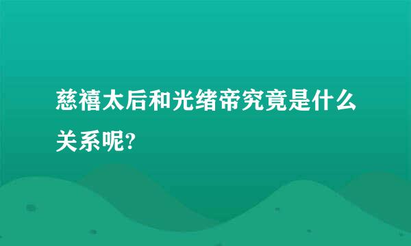 慈禧太后和光绪帝究竟是什么关系呢?