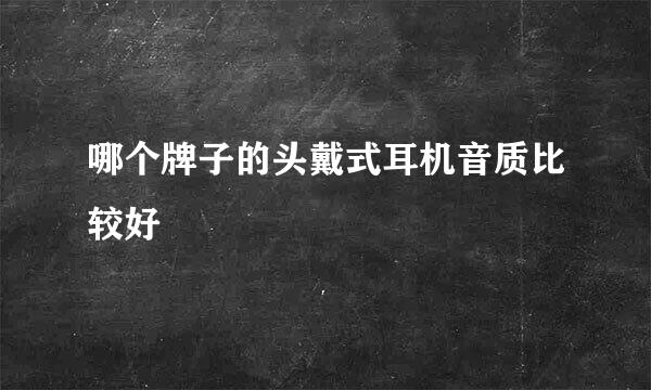 哪个牌子的头戴式耳机音质比较好