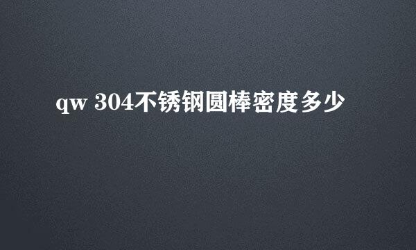 qw 304不锈钢圆棒密度多少