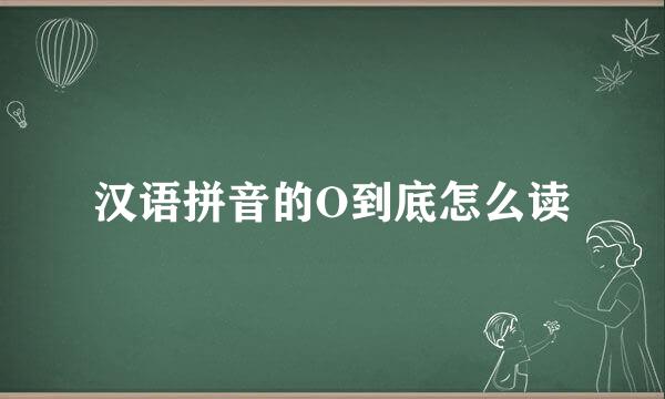 汉语拼音的O到底怎么读