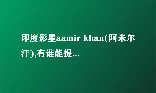 印度影星aamir khan(阿米尔汗),有谁能提供一下他尽量多电影的下载或观看地址