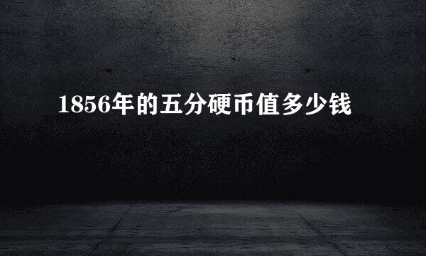 1856年的五分硬币值多少钱