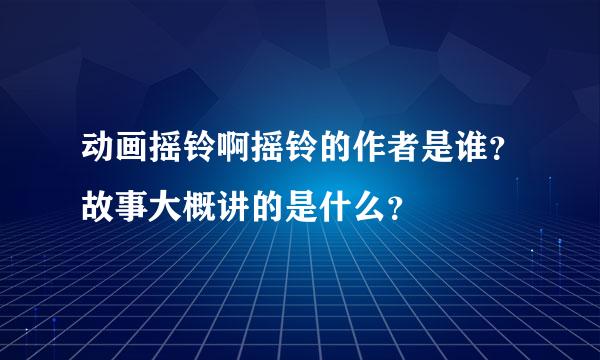 动画摇铃啊摇铃的作者是谁？故事大概讲的是什么？