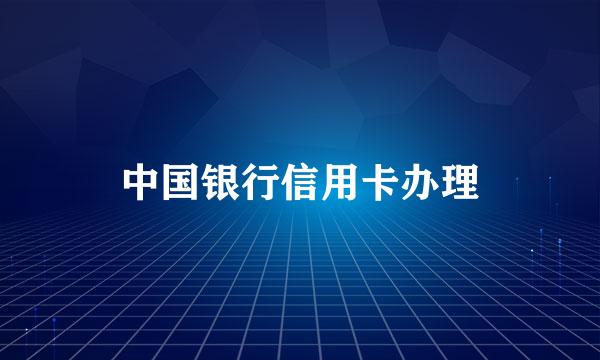 中国银行信用卡办理