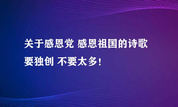 关于感恩党 感恩祖国的诗歌 要独创 不要太多！