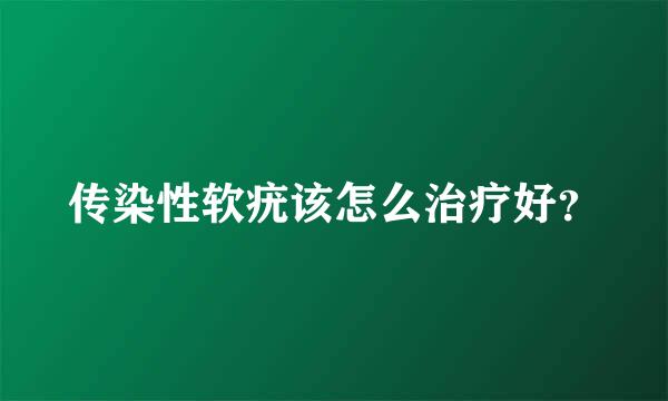 传染性软疣该怎么治疗好？