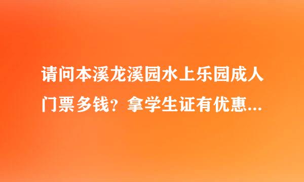 请问本溪龙溪园水上乐园成人门票多钱？拿学生证有优惠吗？我是沈阳的 在哪里坐什么车能到呢？