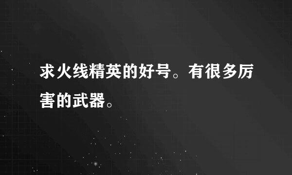 求火线精英的好号。有很多厉害的武器。