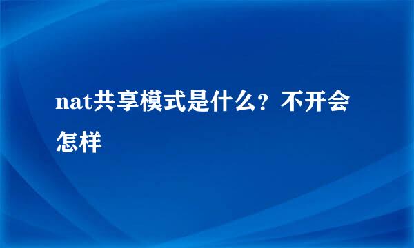 nat共享模式是什么？不开会怎样