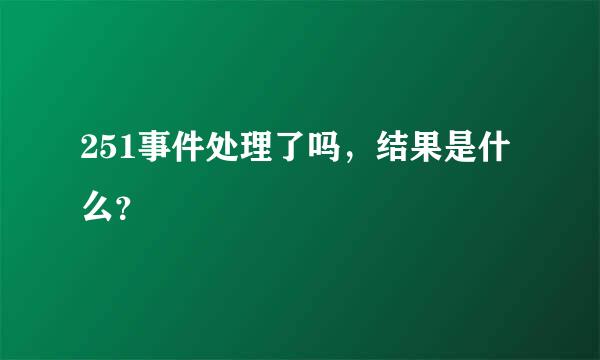 251事件处理了吗，结果是什么？