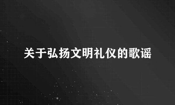 关于弘扬文明礼仪的歌谣