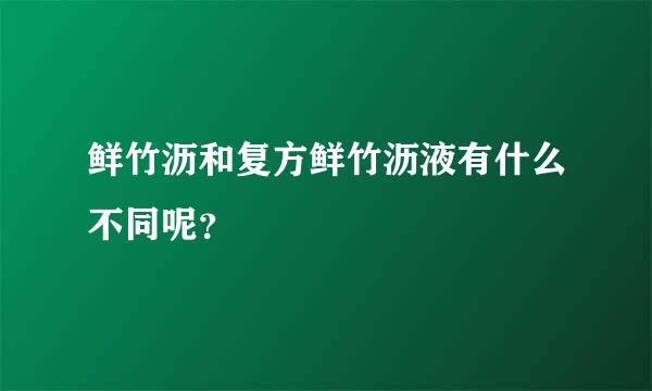 鲜竹沥和复方鲜竹沥液有什么不同呢？