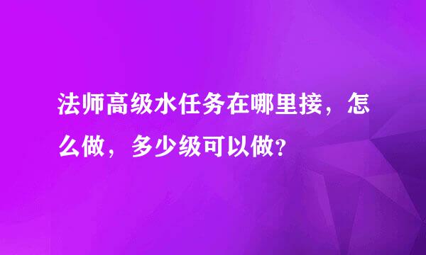 法师高级水任务在哪里接，怎么做，多少级可以做？