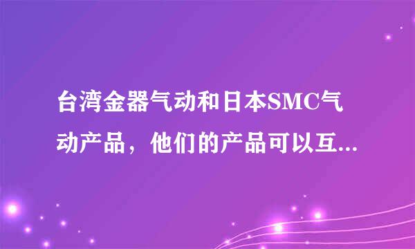 台湾金器气动和日本SMC气动产品，他们的产品可以互相直接替换吗，互相替换的产品外形尺寸都一样吗？