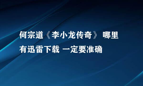 何宗道《李小龙传奇》 哪里有迅雷下载 一定要准确