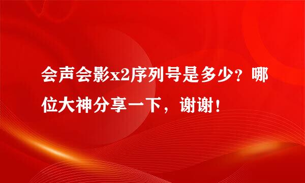 会声会影x2序列号是多少？哪位大神分享一下，谢谢！