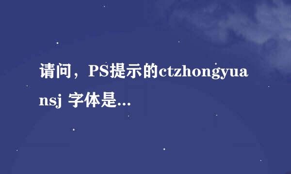 请问，PS提示的ctzhongyuansj 字体是什么字体，名字是什么？