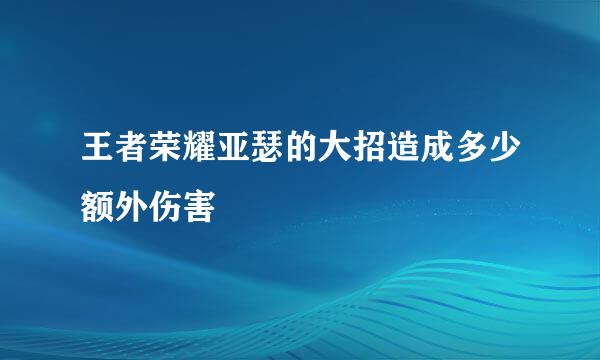 王者荣耀亚瑟的大招造成多少额外伤害