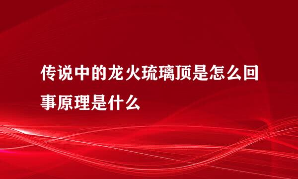 传说中的龙火琉璃顶是怎么回事原理是什么