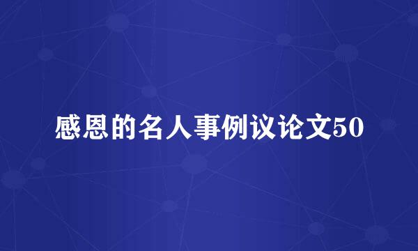 感恩的名人事例议论文50