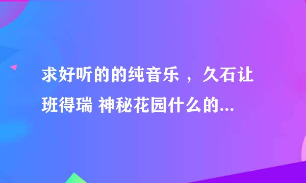 求好听的的纯音乐 ，久石让 班得瑞 神秘花园什么的赶紧算了 像 story of.us 忧伤还是