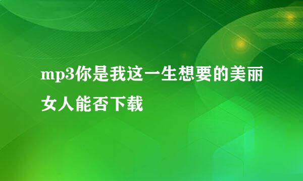 mp3你是我这一生想要的美丽女人能否下载