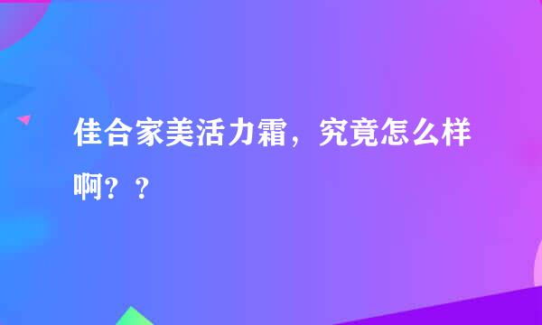 佳合家美活力霜，究竟怎么样啊？？