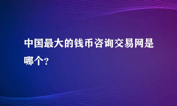 中国最大的钱币咨询交易网是哪个？