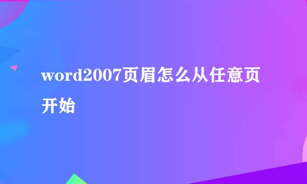 word2007页眉怎么从任意页开始