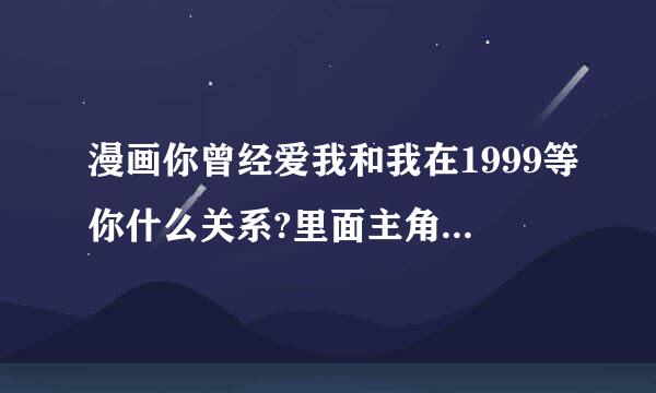 漫画你曾经爱我和我在1999等你什么关系?里面主角，比如亦时一和杨深他们