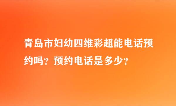 青岛市妇幼四维彩超能电话预约吗？预约电话是多少？