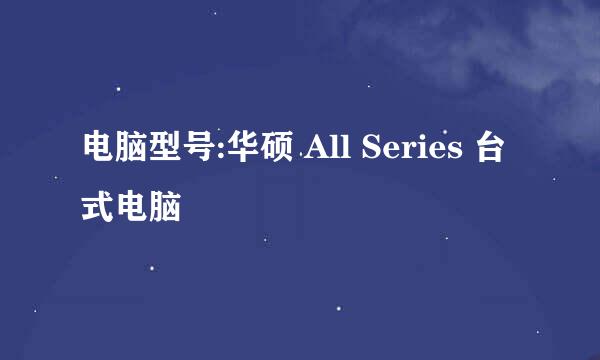 电脑型号:华硕 All Series 台式电脑