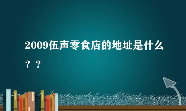 2009伍声零食店的地址是什么？？