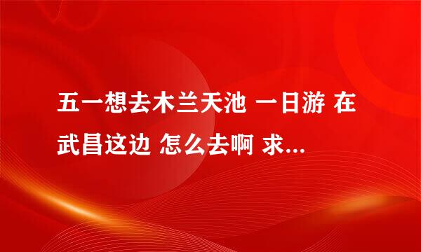 五一想去木兰天池 一日游 在武昌这边 怎么去啊 求一日游攻略~~~~~