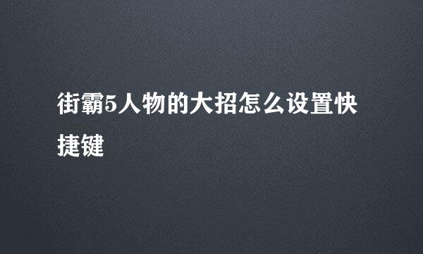 街霸5人物的大招怎么设置快捷键