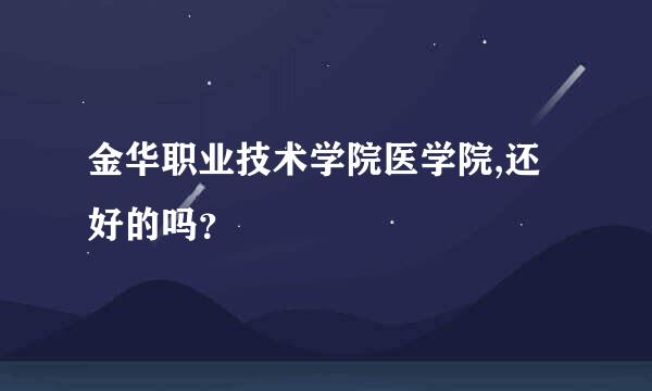 金华职业技术学院医学院,还好的吗？