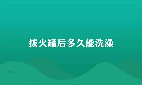 拔火罐后多久能洗澡