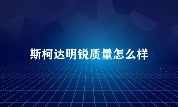 斯柯达明锐质量怎么样