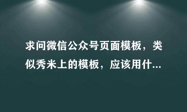 求问微信公众号页面模板，类似秀米上的模板，应该用什么技术写出