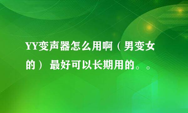 YY变声器怎么用啊（男变女的） 最好可以长期用的。。