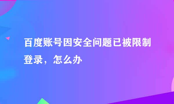 百度账号因安全问题已被限制登录，怎么办