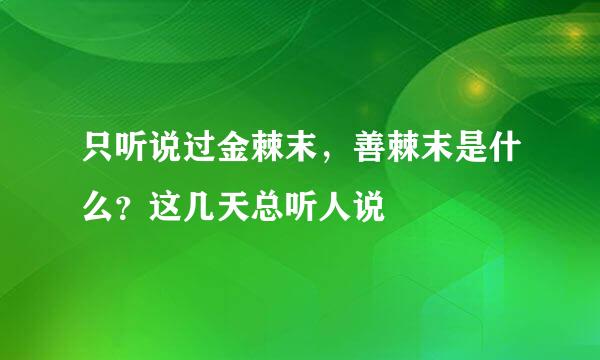 只听说过金棘末，善棘末是什么？这几天总听人说