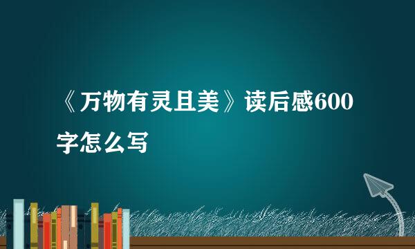 《万物有灵且美》读后感600字怎么写