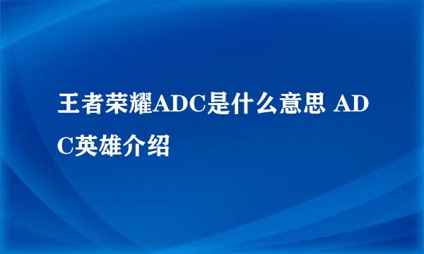 王者荣耀ADC是什么意思 ADC英雄介绍