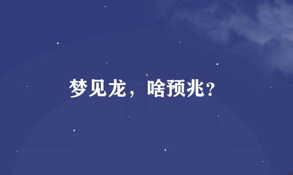 梦见龙，啥预兆？