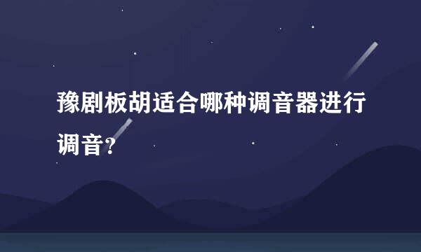 豫剧板胡适合哪种调音器进行调音？